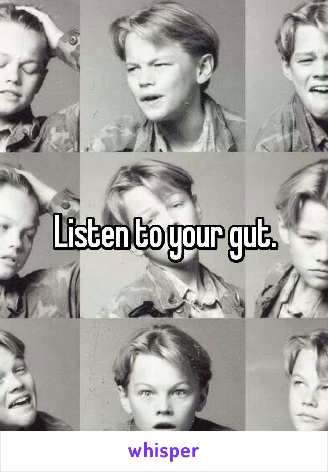 Listen to your gut.