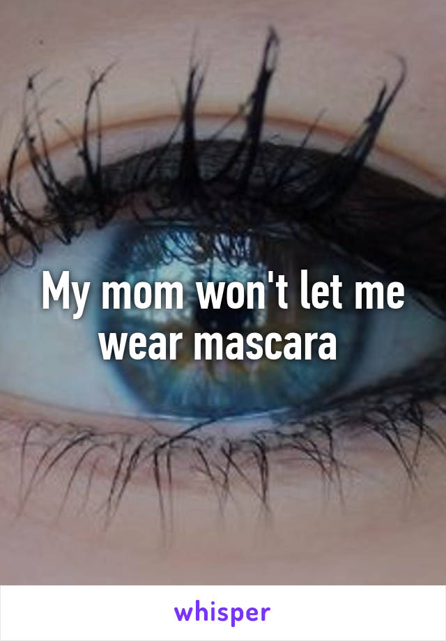 My mom won't let me wear mascara 
