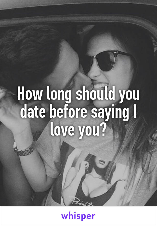 How long should you date before saying I love you?