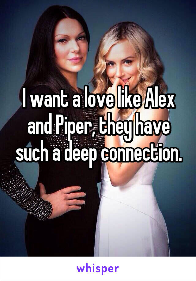 I want a love like Alex and Piper, they have such a deep connection.
