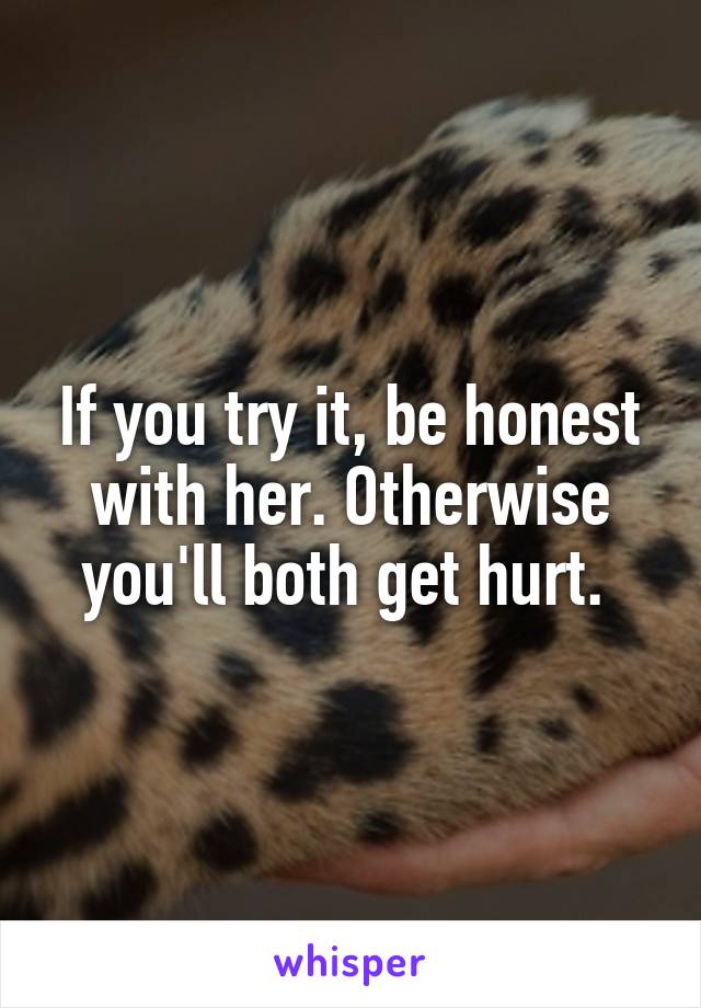 If you try it, be honest with her. Otherwise you'll both get hurt. 
