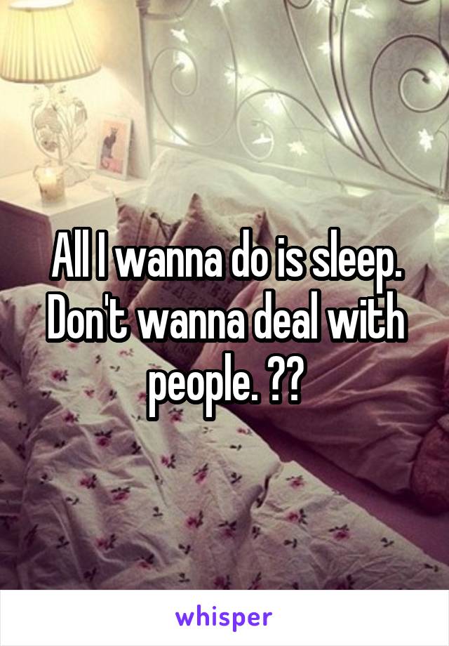 All I wanna do is sleep. Don't wanna deal with people. 🤘🏼
