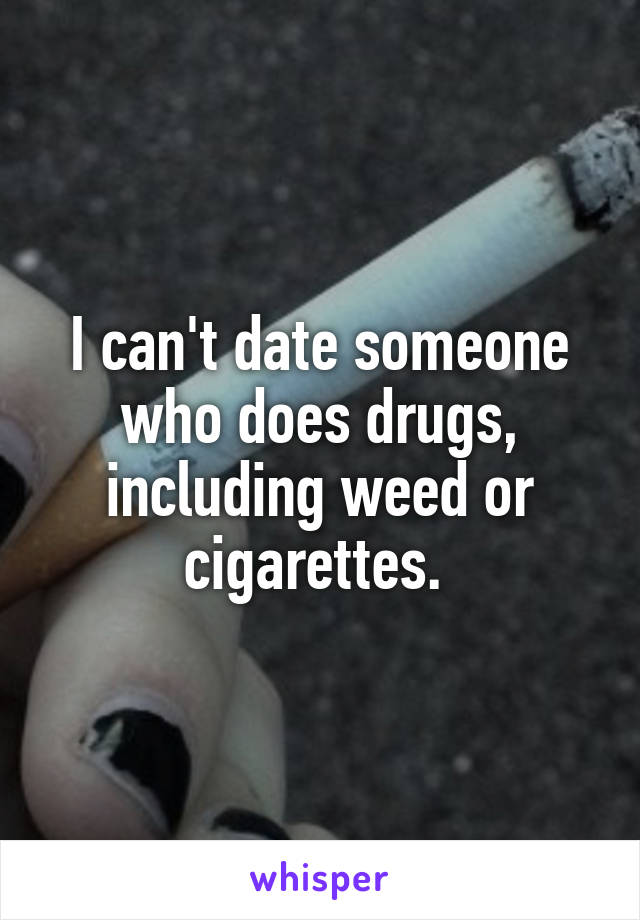 I can't date someone who does drugs, including weed or cigarettes. 