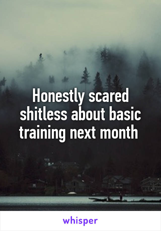 Honestly scared shitless about basic training next month 