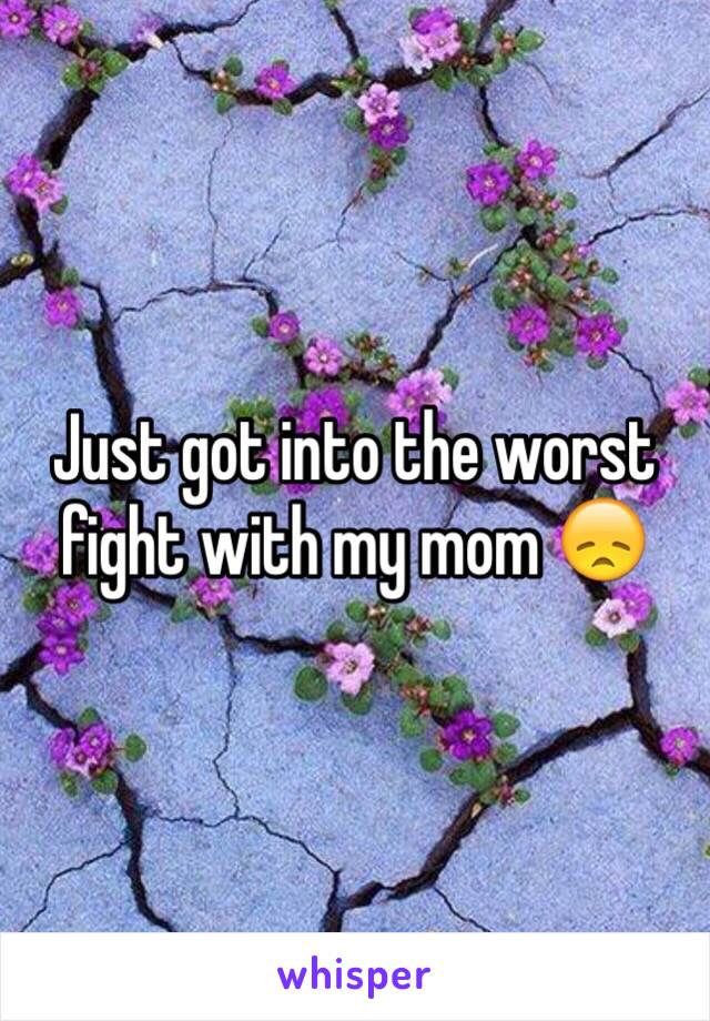 Just got into the worst fight with my mom 😞