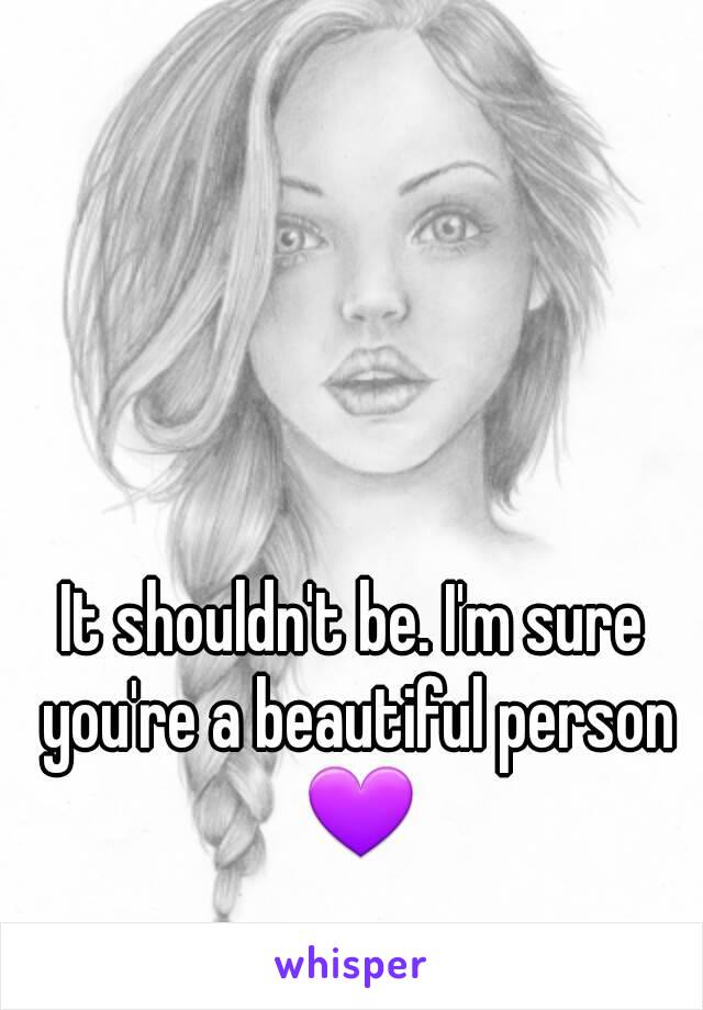 It shouldn't be. I'm sure you're a beautiful person 💜