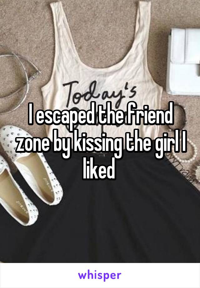 I escaped the friend zone by kissing the girl I liked 