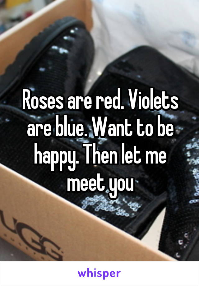 Roses are red. Violets are blue. Want to be happy. Then let me meet you