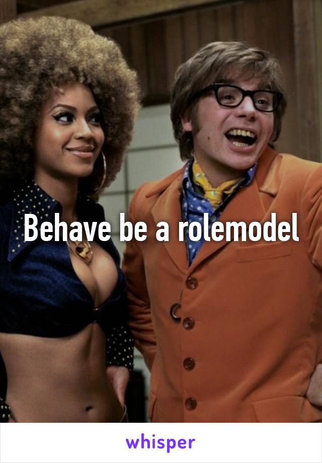Behave be a rolemodel