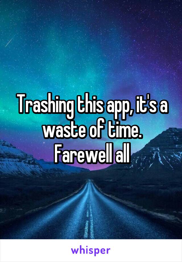 Trashing this app, it's a waste of time. Farewell all