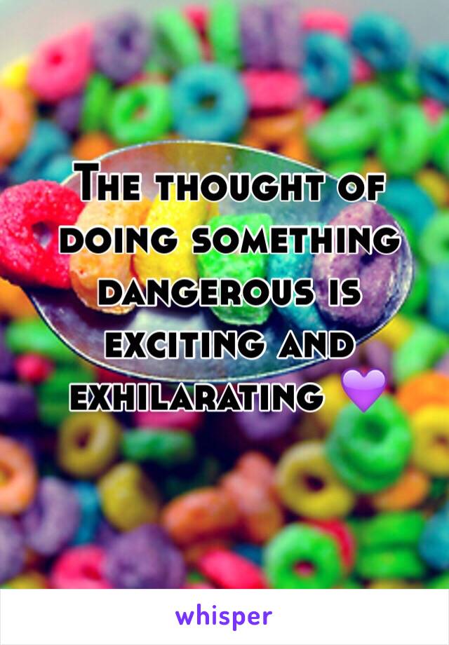 The thought of doing something dangerous is exciting and exhilarating 💜