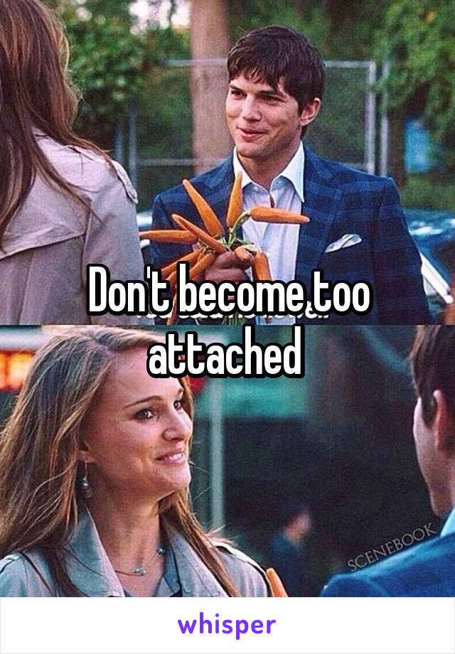 Don't become too attached 