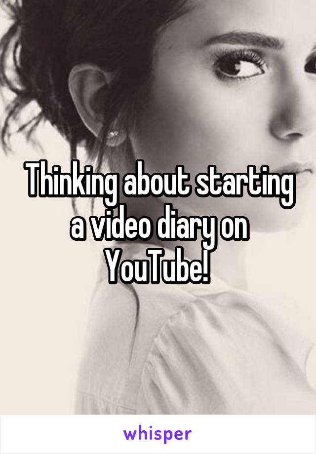 Thinking about starting a video diary on YouTube! 