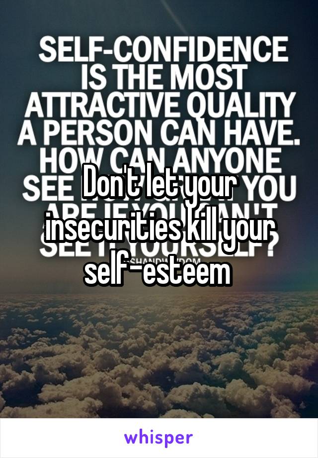 Don't let your insecurities kill your self-esteem 