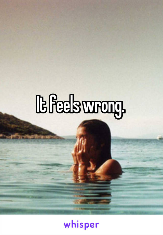 It feels wrong. 
