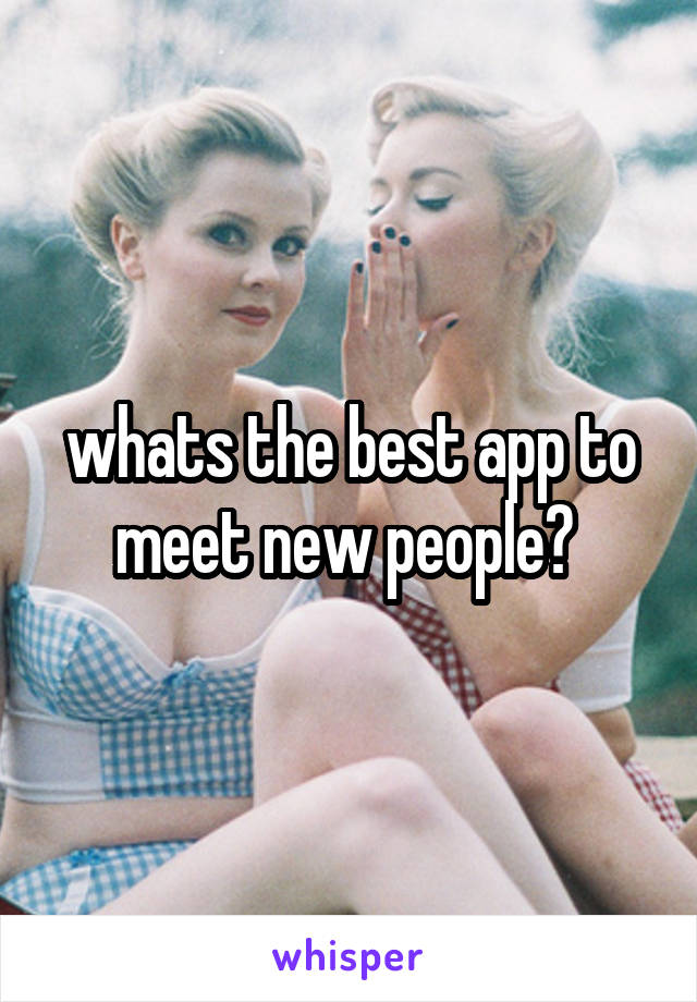 whats the best app to meet new people? 