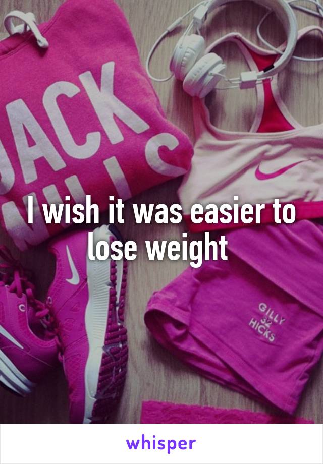 I wish it was easier to lose weight 
