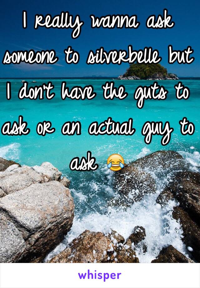 I really wanna ask someone to silverbelle but I don't have the guts to ask or an actual guy to ask 😂