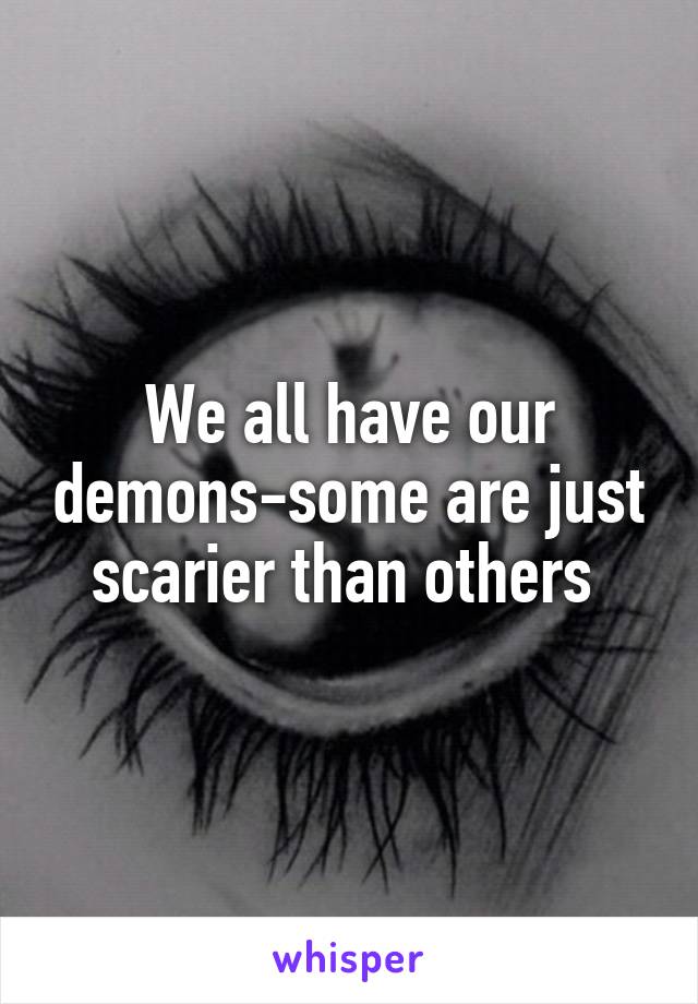 We all have our demons-some are just scarier than others 