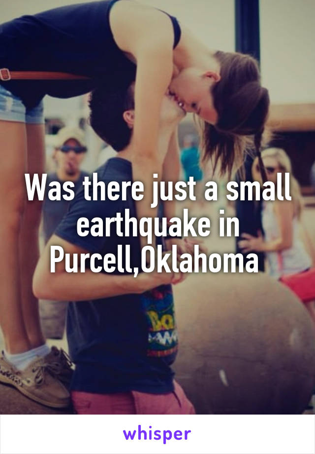 Was there just a small earthquake in Purcell,Oklahoma 