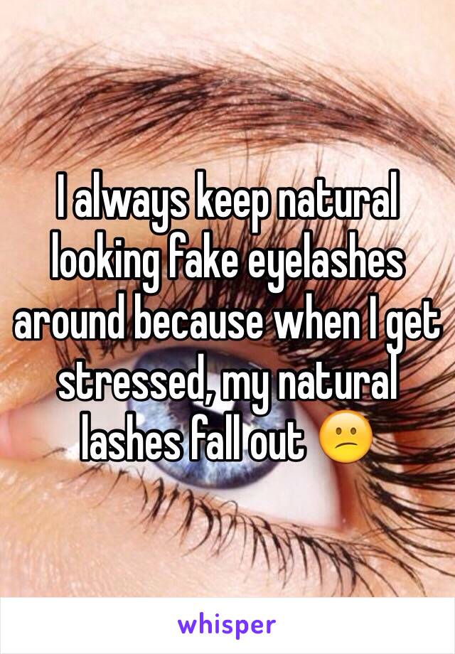 I always keep natural looking fake eyelashes around because when I get stressed, my natural lashes fall out 😕