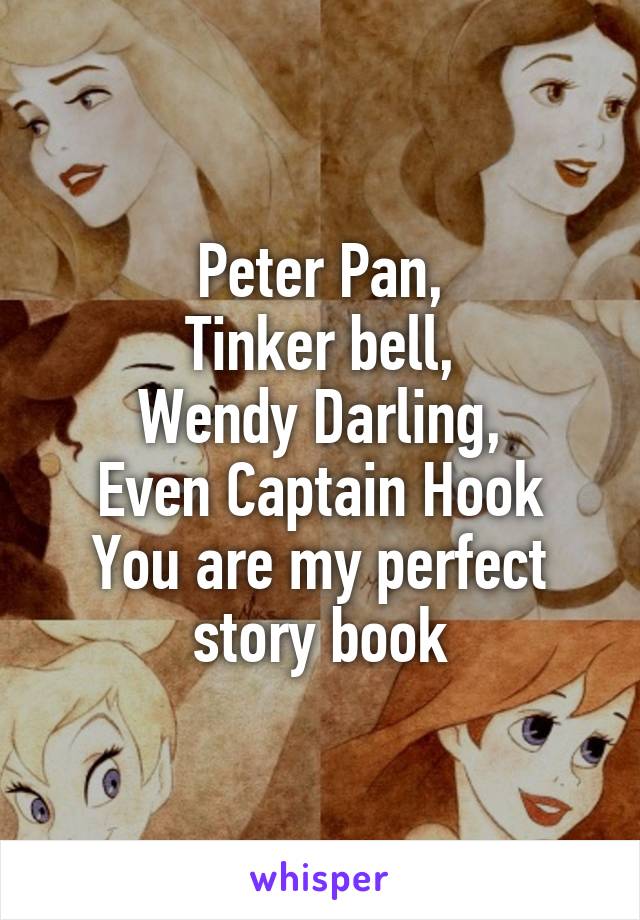 Peter Pan,
Tinker bell,
Wendy Darling,
Even Captain Hook
You are my perfect story book