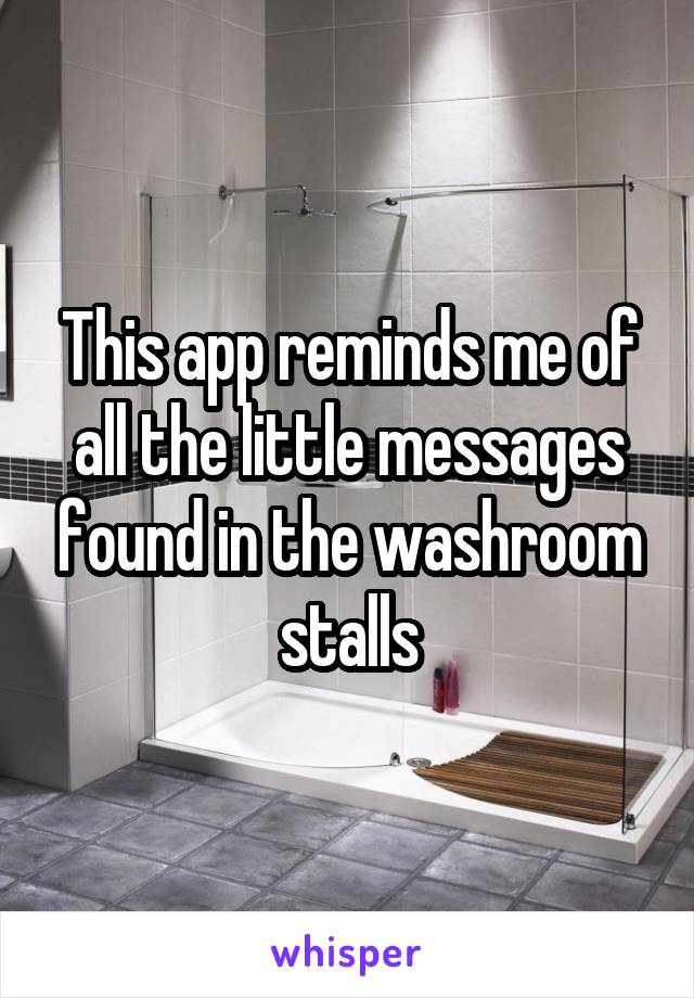 This app reminds me of all the little messages found in the washroom stalls