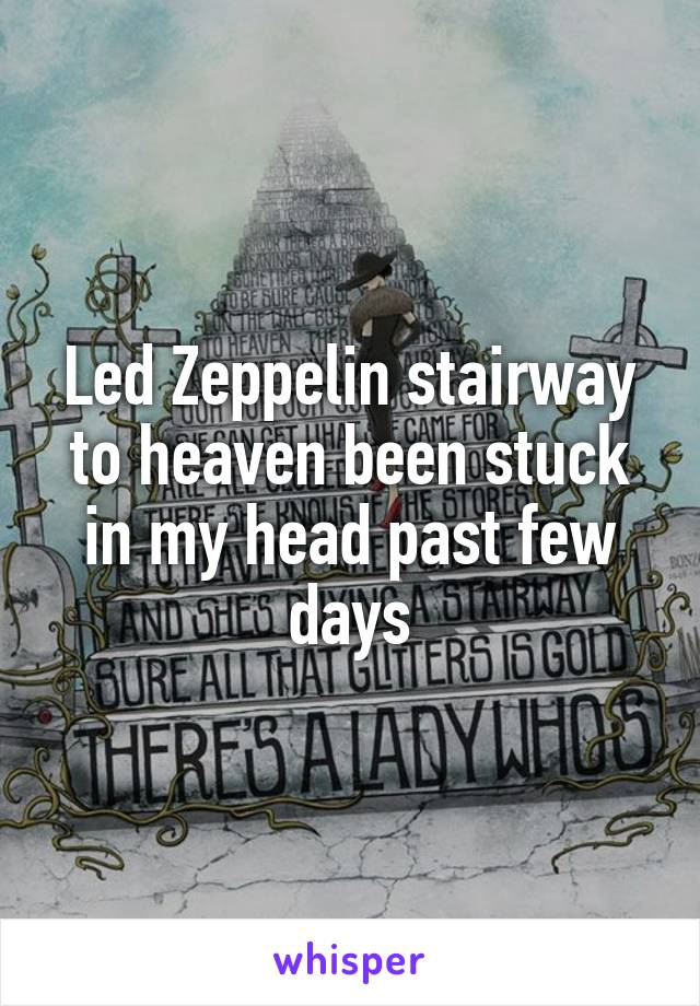 Led Zeppelin stairway to heaven been stuck in my head past few days