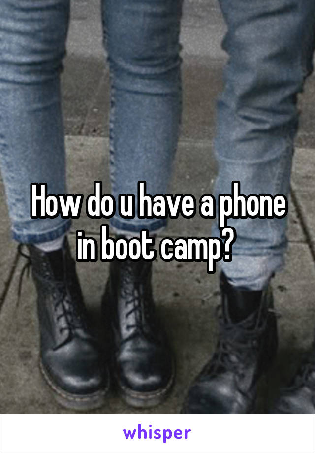 How do u have a phone in boot camp? 