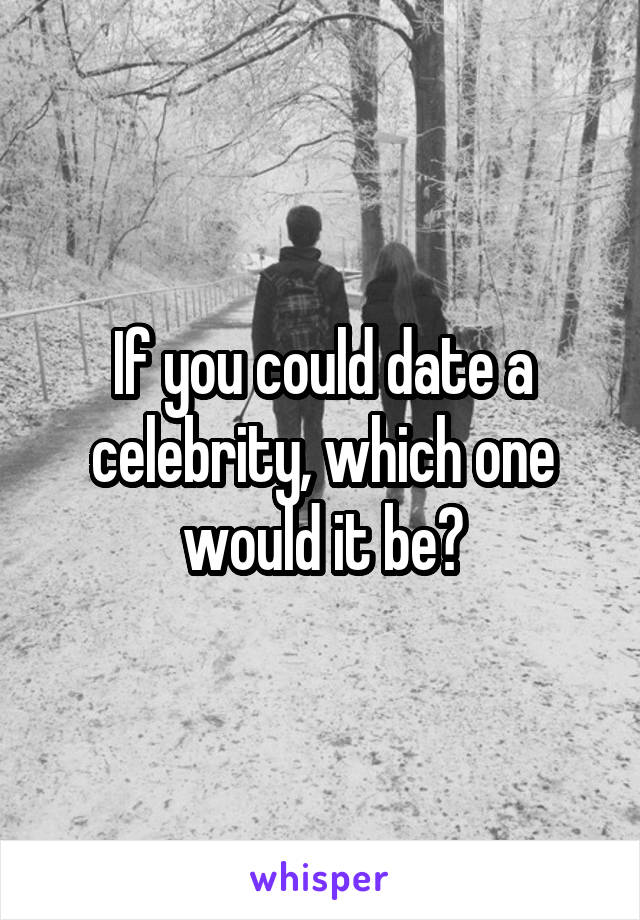 If you could date a celebrity, which one would it be?