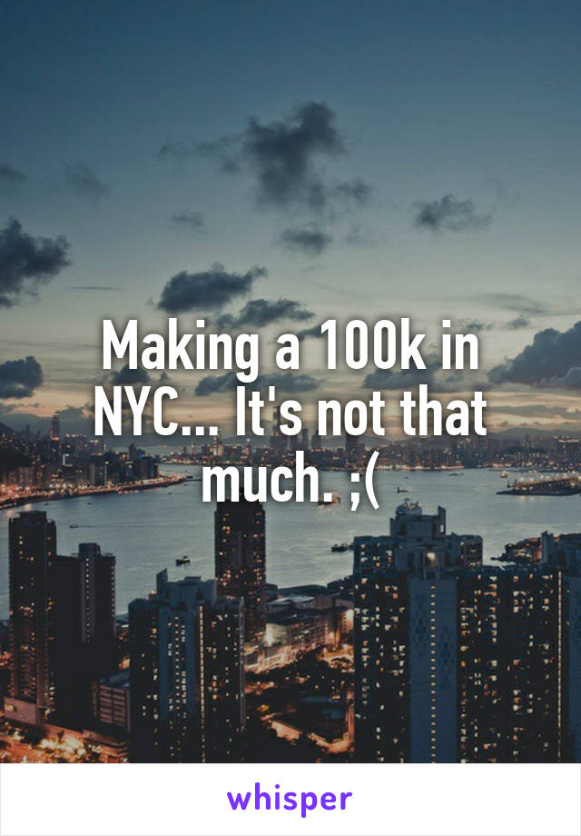 Making a 100k in NYC... It's not that much. ;(