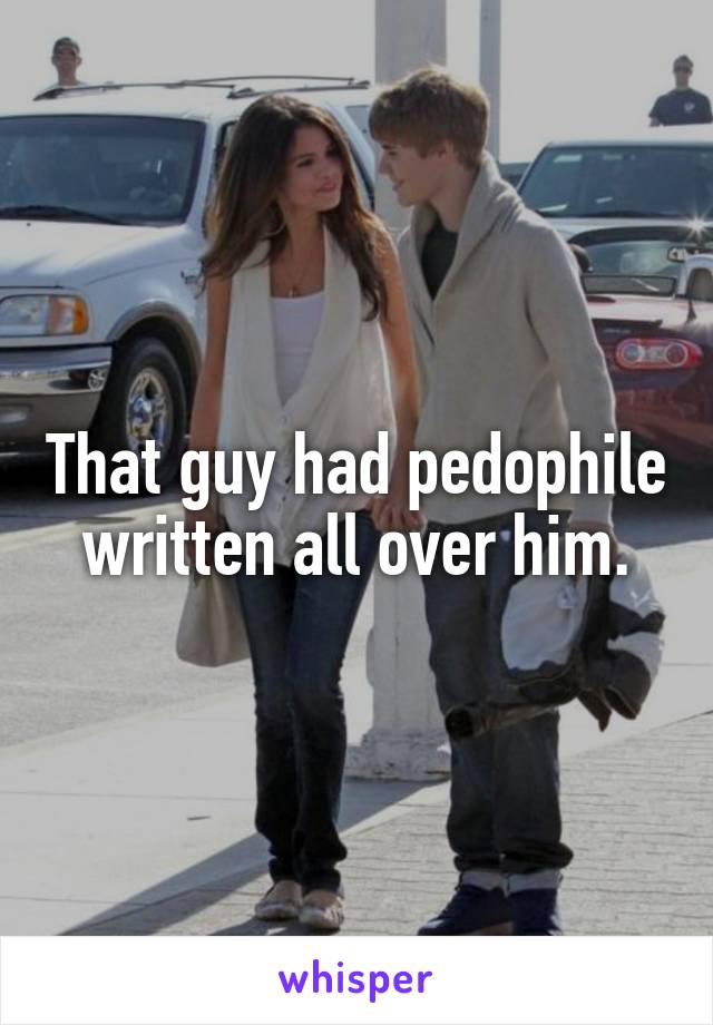 That guy had pedophile written all over him.