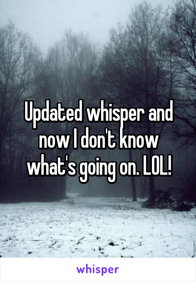 Updated whisper and now I don't know what's going on. LOL!