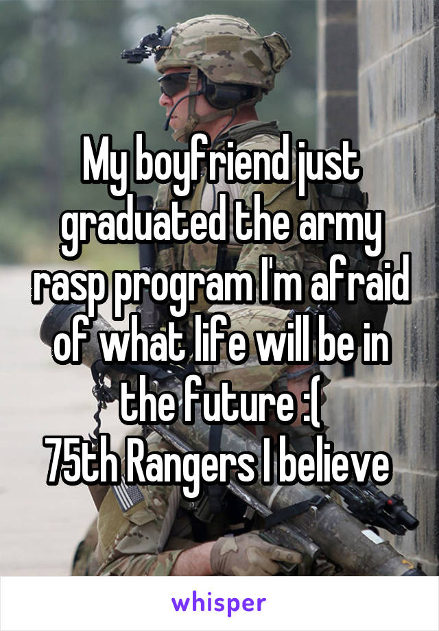 My boyfriend just graduated the army rasp program I'm afraid of what life will be in the future :(
75th Rangers I believe 