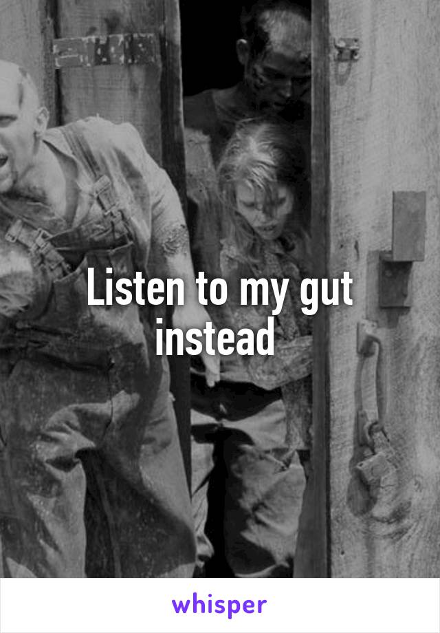 Listen to my gut instead 