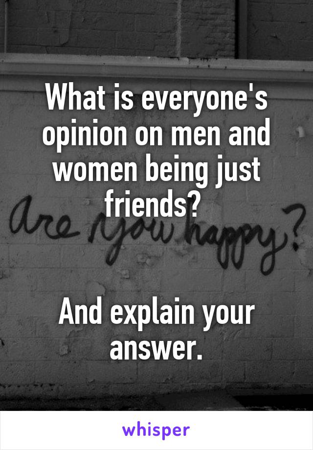 What is everyone's opinion on men and women being just friends? 


And explain your answer.