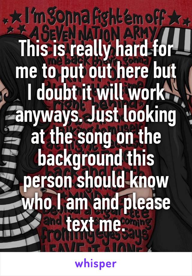 This is really hard for me to put out here but I doubt it will work anyways. Just looking at the song on the background this person should know who I am and please text me.