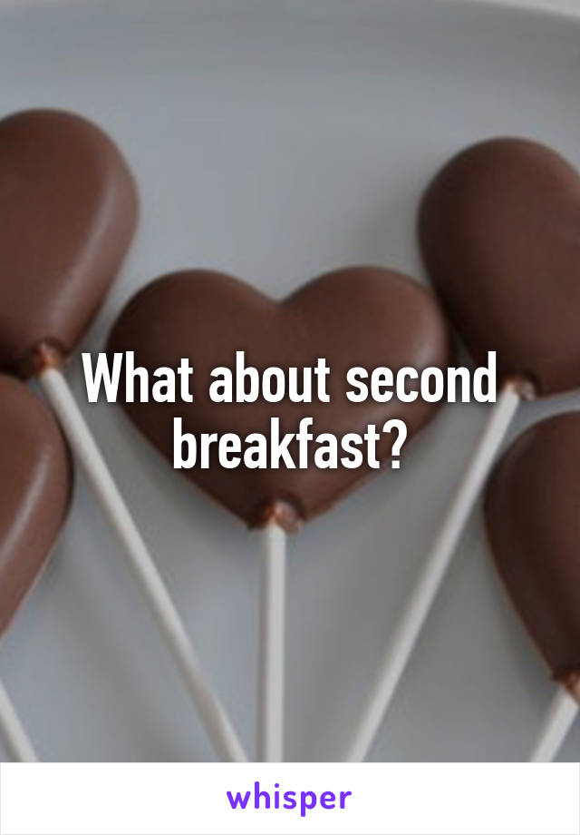 What about second breakfast?