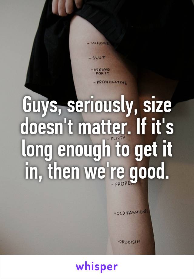 Guys, seriously, size doesn't matter. If it's long enough to get it in, then we're good.