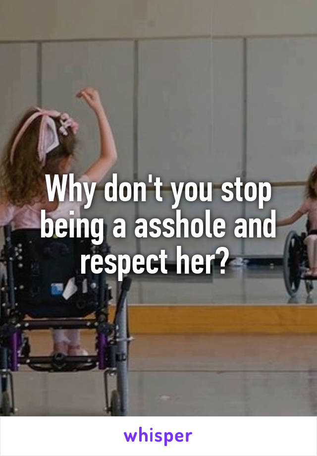 Why don't you stop being a asshole and respect her? 