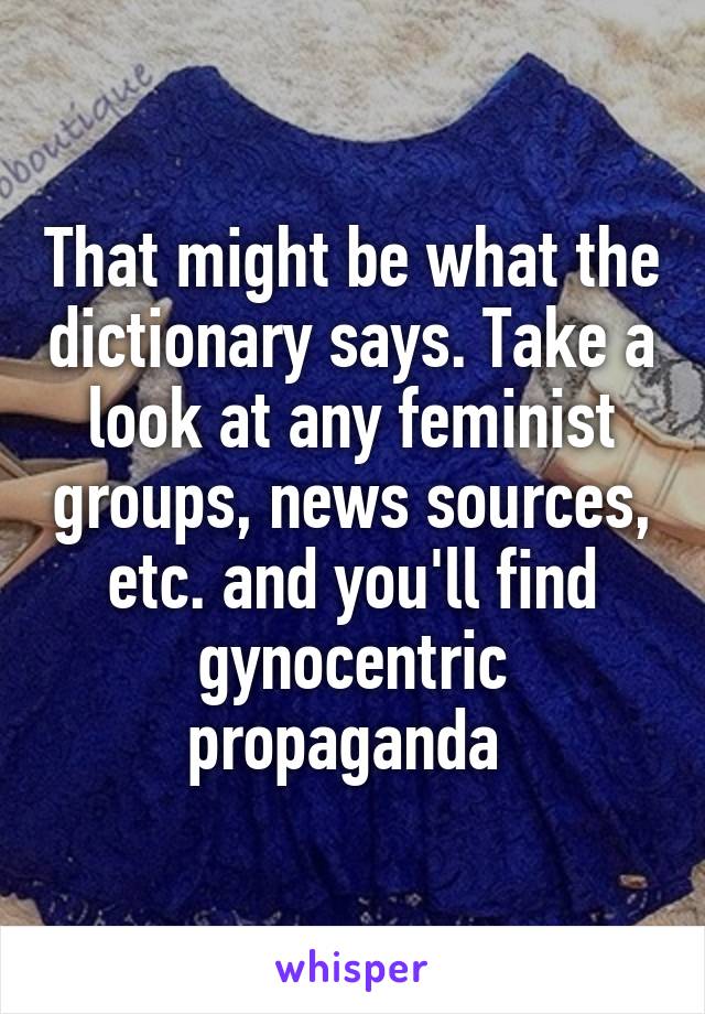 That might be what the dictionary says. Take a look at any feminist groups, news sources, etc. and you'll find gynocentric propaganda 