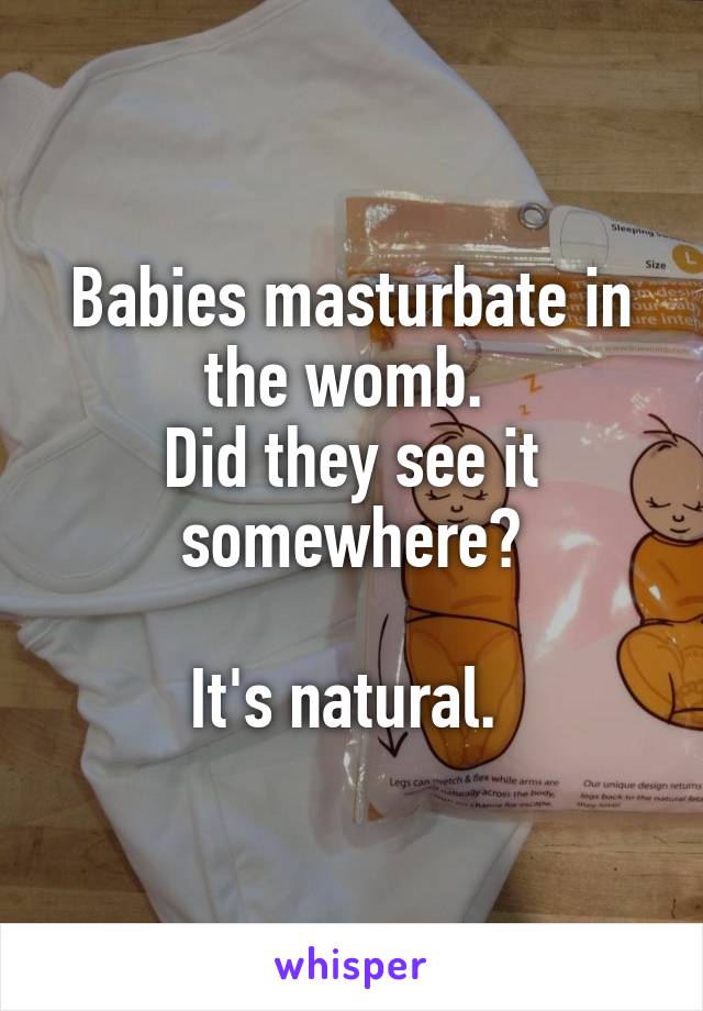 Babies masturbate in the womb. 
Did they see it somewhere?

It's natural. 