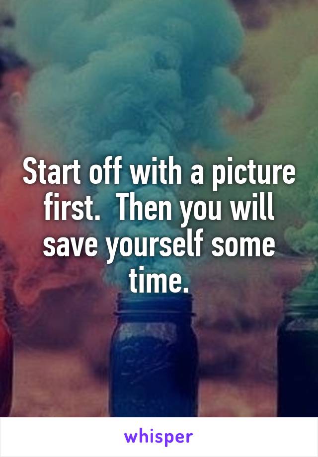 Start off with a picture first.  Then you will save yourself some time.