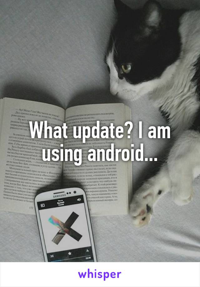What update? I am using android...