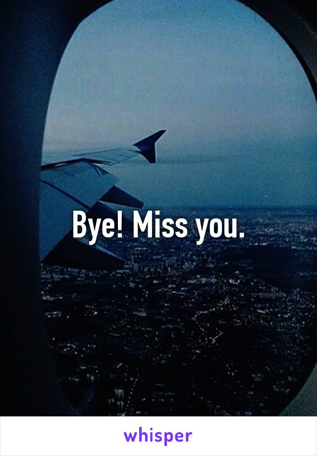 Bye! Miss you.