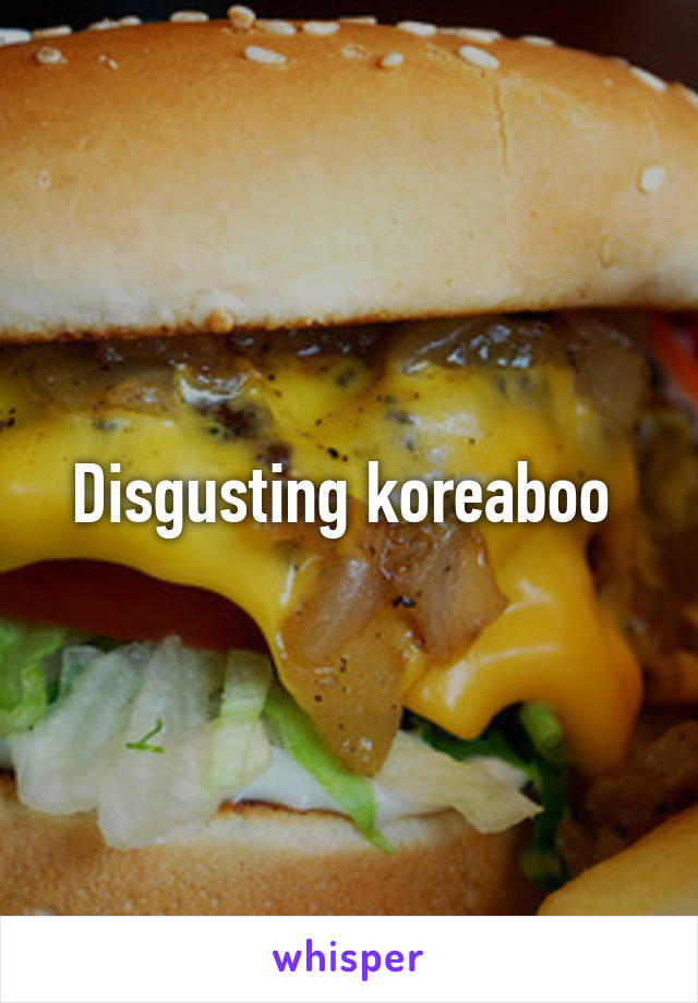 Disgusting koreaboo 