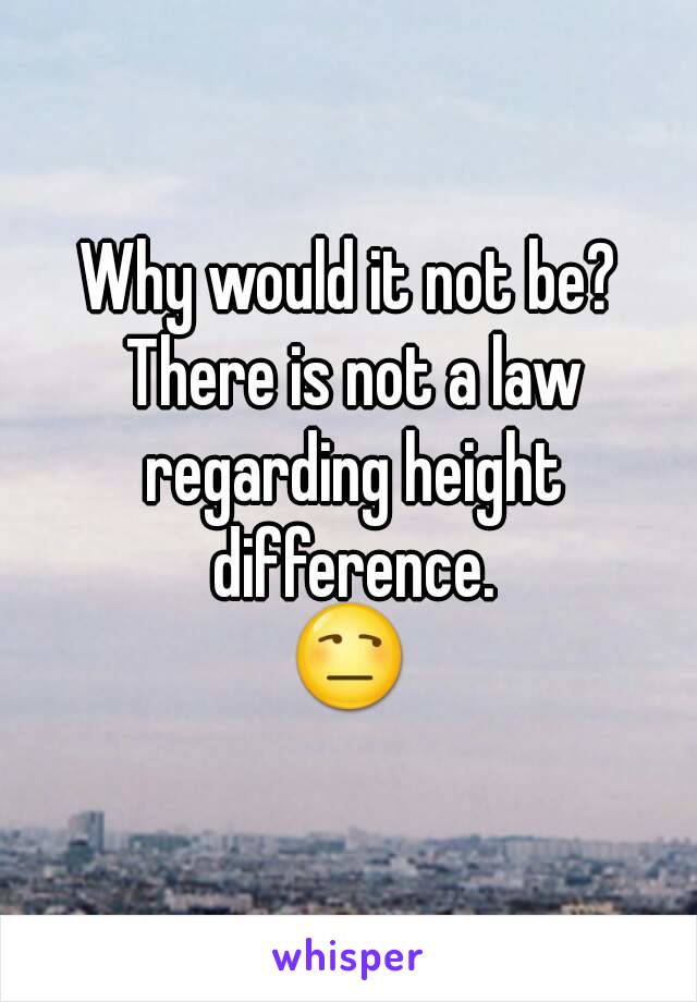Why would it not be? There is not a law regarding height difference.
😒