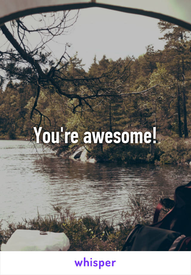 You're awesome!