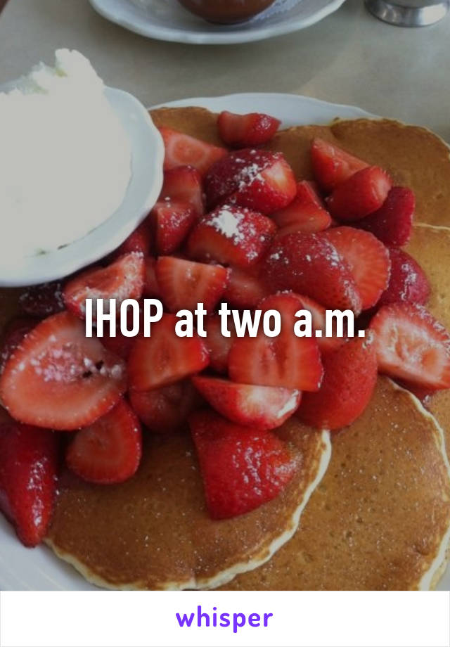 IHOP at two a.m.