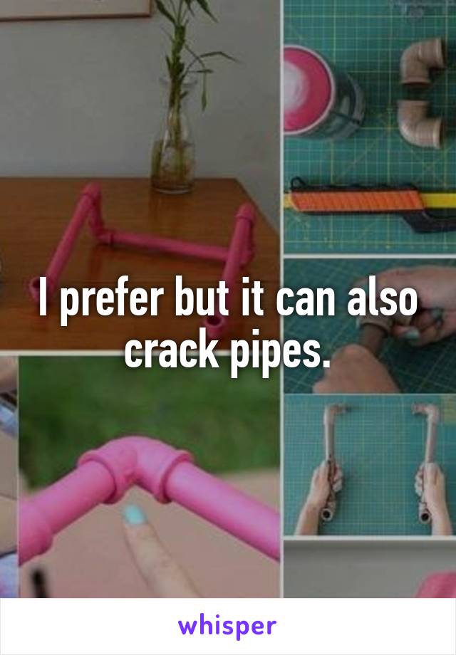 I prefer but it can also crack pipes.